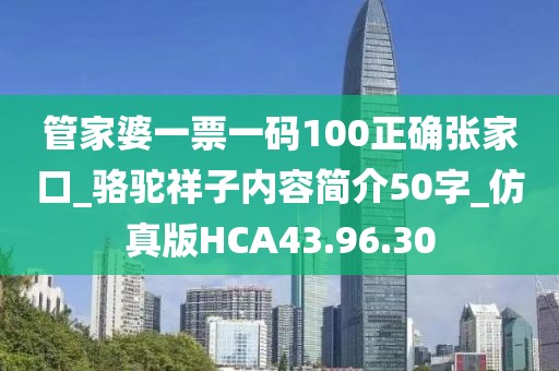管家婆一票一码100正确张家口_骆驼祥子内容简介50字_仿真版HCA43.96.30