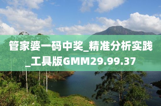 管家婆一码中奖_精准分析实践_工具版GMM29.99.37