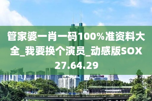 管家婆一肖一码100%准资料大全_我要换个演员_动感版SOX27.64.29