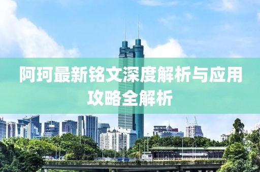 阿珂最新铭文深度解析与应用攻略全解析
