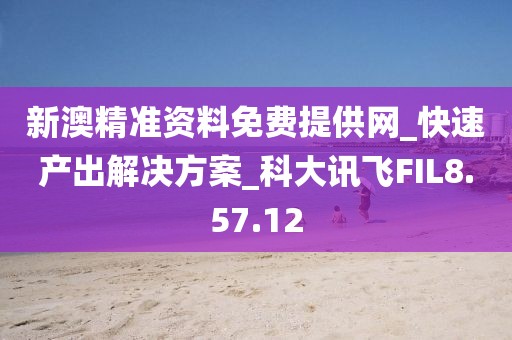 新澳精准资料免费提供网_快速产出解决方案_科大讯飞FIL8.57.12