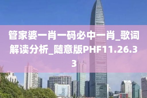 管家婆一肖一码必中一肖_歌词解读分析_随意版PHF11.26.33