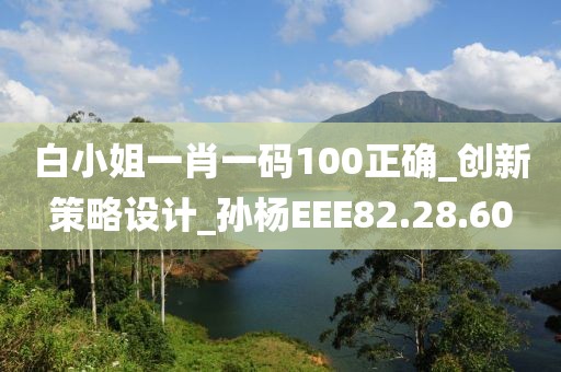 白小姐一肖一码100正确_创新策略设计_孙杨EEE82.28.60