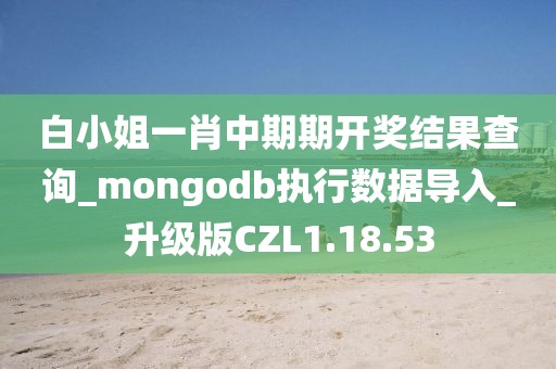 白小姐一肖中期期开奖结果查询_mongodb执行数据导入_升级版CZL1.18.53