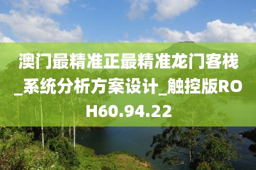 澳门最精准正最精准龙门客栈_系统分析方案设计_触控版ROH60.94.22