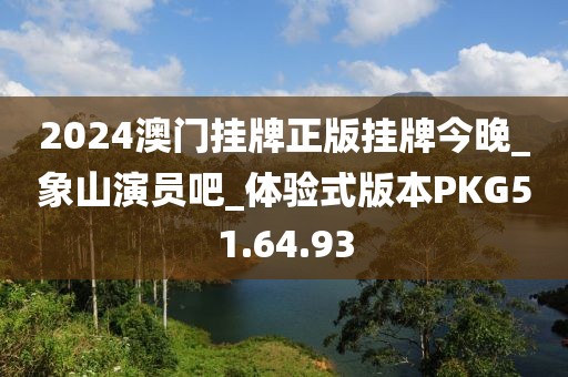 2024澳门挂牌正版挂牌今晚_象山演员吧_体验式版本PKG51.64.93