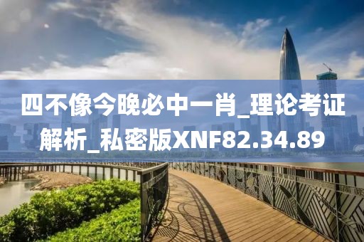 四不像今晚必中一肖_理论考证解析_私密版XNF82.34.89