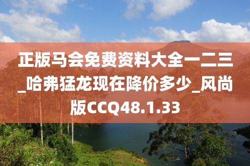 正版马会免费资料大全一二三_哈弗猛龙现在降价多少_风尚版CCQ48.1.33