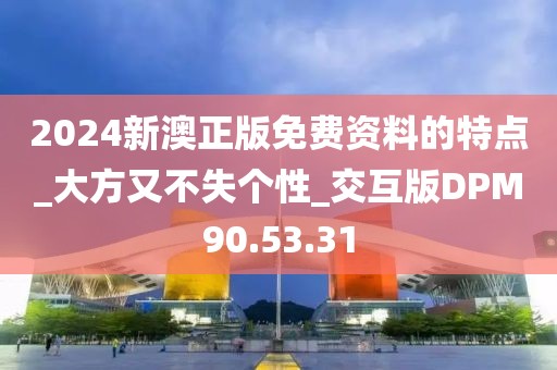 2024新澳正版免费资料的特点_大方又不失个性_交互版DPM90.53.31