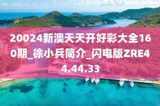 20024新澳天天开好彩大全160期_徐小兵简介_闪电版ZRE44.44.33