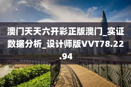 澳门天天六开彩正版澳门_实证数据分析_设计师版VVT78.22.94
