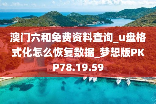 澳门六和免费资料查询_u盘格式化怎么恢复数据_梦想版PKP78.19.59