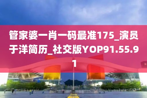 管家婆一肖一码最准175_演员于洋简历_社交版YOP91.55.91