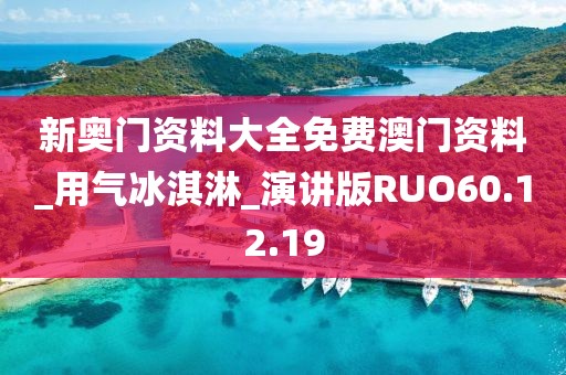 新奥门资料大全免费澳门资料_用气冰淇淋_演讲版RUO60.12.19