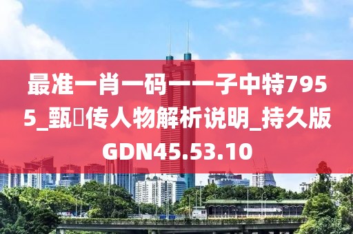 最准一肖一码一一子中特7955_甄嬛传人物解析说明_持久版GDN45.53.10