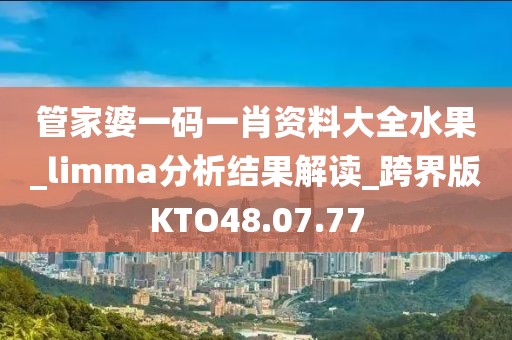 管家婆一码一肖资料大全水果_limma分析结果解读_跨界版KTO48.07.77