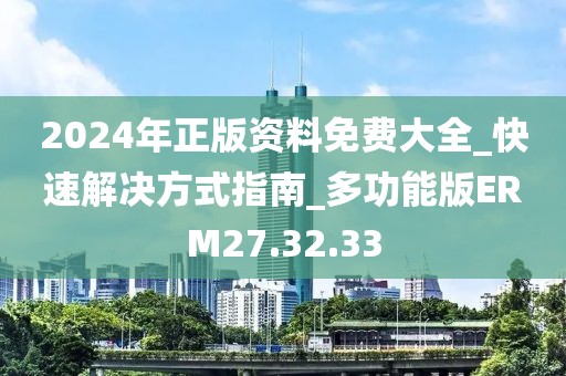 2024年正版资料免费大全_快速解决方式指南_多功能版ERM27.32.33