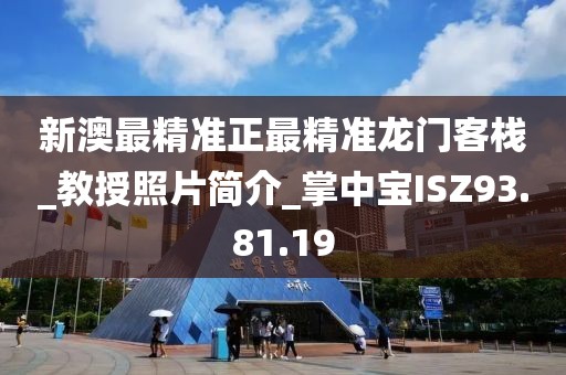 新澳最精准正最精准龙门客栈_教授照片简介_掌中宝ISZ93.81.19