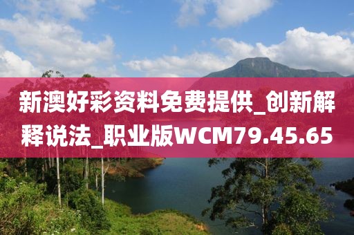 新澳好彩资料免费提供_创新解释说法_职业版WCM79.45.65