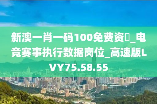新澳一肖一码100免费资枓_电竞赛事执行数据岗位_高速版LVY75.58.55