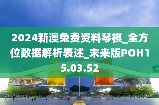 2024新澳兔费资料琴棋_全方位数据解析表述_未来版POH15.03.52
