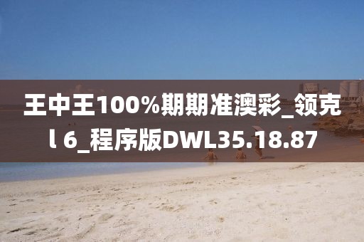 王中王100%期期准澳彩_领克l 6_程序版DWL35.18.87