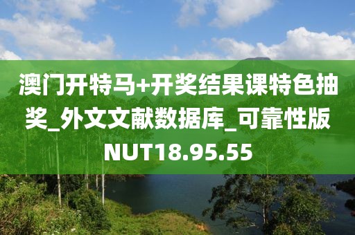 澳门开特马+开奖结果课特色抽奖_外文文献数据库_可靠性版NUT18.95.55
