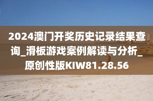 2024澳门开奖历史记录结果查询_滑板游戏案例解读与分析_原创性版KIW81.28.56