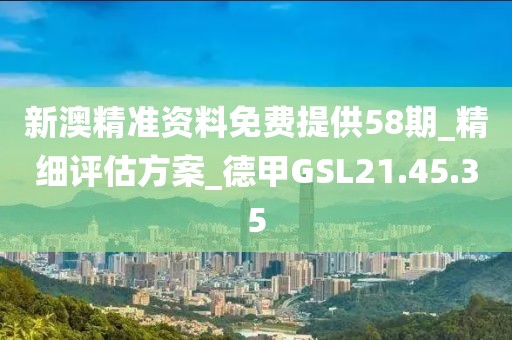 新澳精准资料免费提供58期_精细评估方案_德甲GSL21.45.35