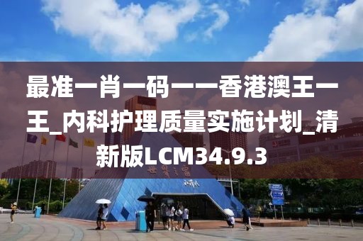 最准一肖一码一一香港澳王一王_内科护理质量实施计划_清新版LCM34.9.3