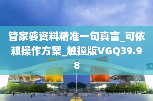管家婆资料精准一句真言_可依赖操作方案_触控版VGQ39.98