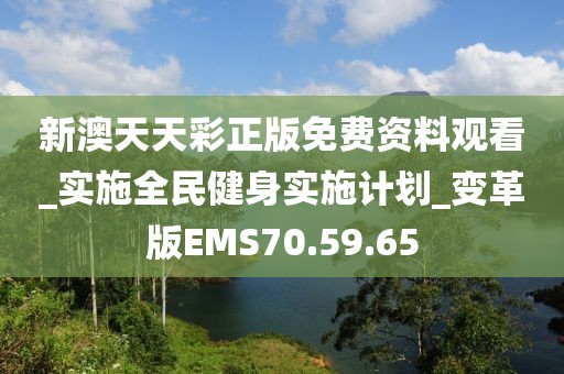 新澳天天彩正版免费资料观看_实施全民健身实施计划_变革版EMS70.59.65