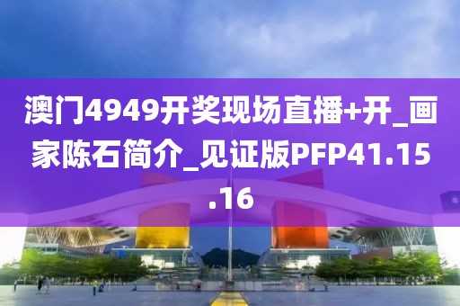 澳门4949开奖现场直播+开_画家陈石简介_见证版PFP41.15.16