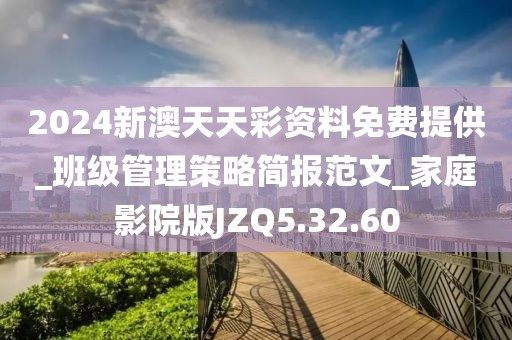 2024新澳天天彩资料免费提供_班级管理策略简报范文_家庭影院版JZQ5.32.60