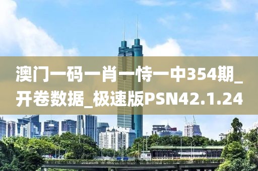 澳门一码一肖一恃一中354期_开卷数据_极速版PSN42.1.24