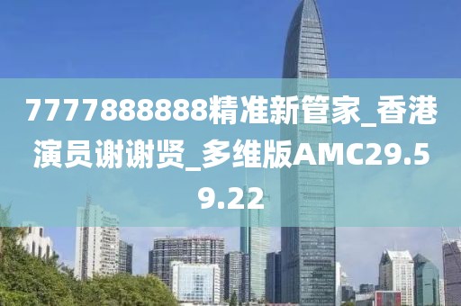7777888888精准新管家_香港演员谢谢贤_多维版AMC29.59.22