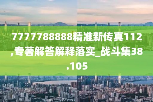 7777788888精准新传真112,专著解答解释落实_战斗集38.105