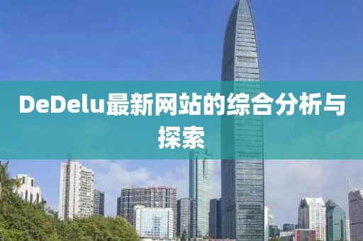 DeDelu最新网站的综合分析与探索