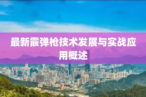 最新霰弹枪技术发展与实战应用概述