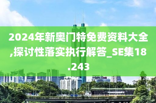 2024年新奥门特免费资料大全,探讨性落实执行解答_SE集18.243