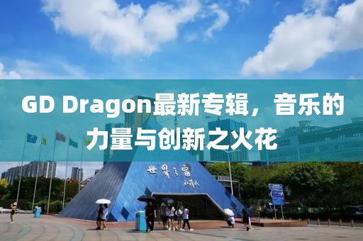 GD Dragon最新专辑，音乐的力量与创新之火花