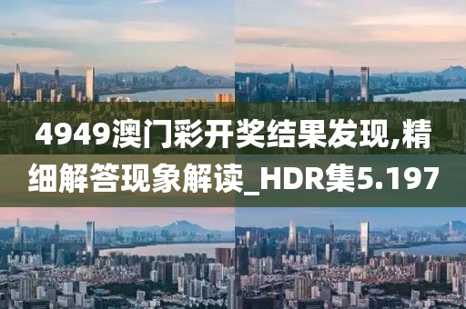4949澳门彩开奖结果发现,精细解答现象解读_HDR集5.197