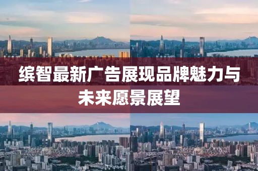 缤智最新广告展现品牌魅力与未来愿景展望