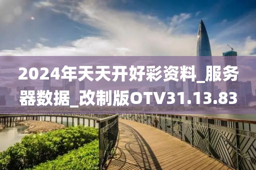 2024年天天开好彩资料_服务器数据_改制版OTV31.13.83
