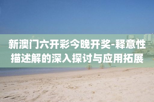 新澳门六开彩今晚开奖-释意性描述解的深入探讨与应用拓展
