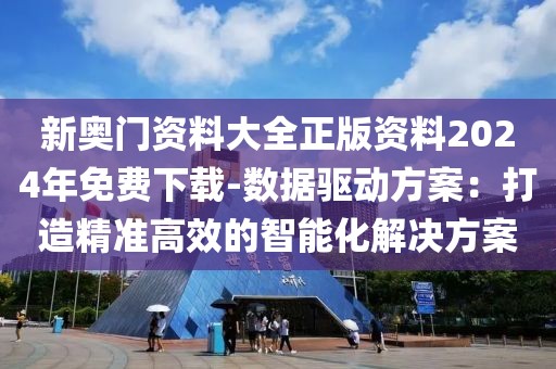 新奥门资料大全正版资料2024年免费下载-数据驱动方案：打造精准高效的智能化解决方案