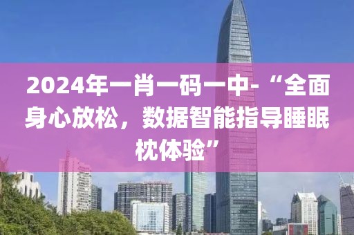2024年一肖一码一中-“全面身心放松，数据智能指导睡眠枕体验”