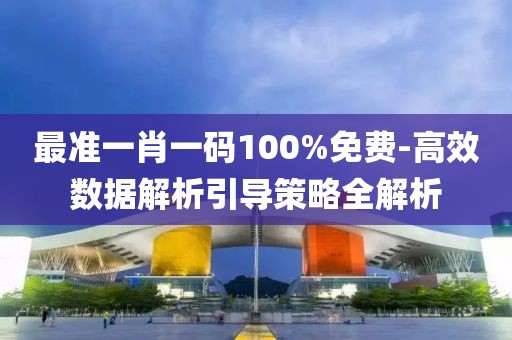 最准一肖一码100%免费-高效数据解析引导策略全解析