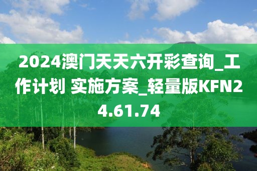 2024澳门天天六开彩查询_工作计划 实施方案_轻量版KFN24.61.74