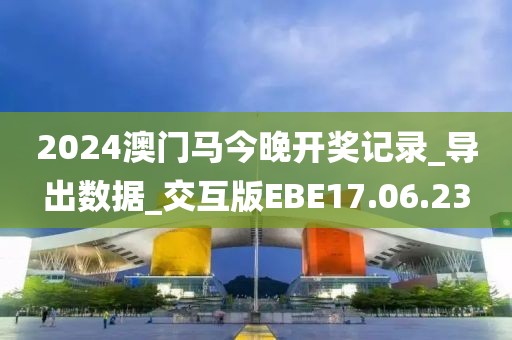 2024澳门马今晚开奖记录_导出数据_交互版EBE17.06.23